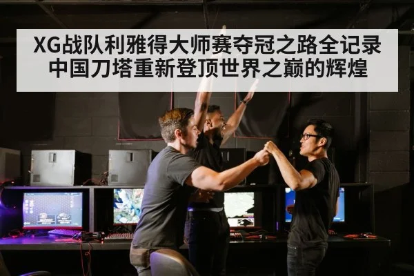 XG战队利雅得大师赛夺冠之路全记录 中国刀塔重新登顶世界之巅的辉煌