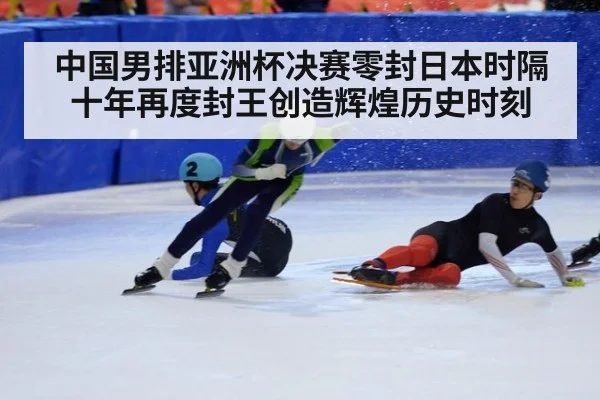 中国男排亚洲杯决赛零封日本时隔十年再度封王创造辉煌历史时刻